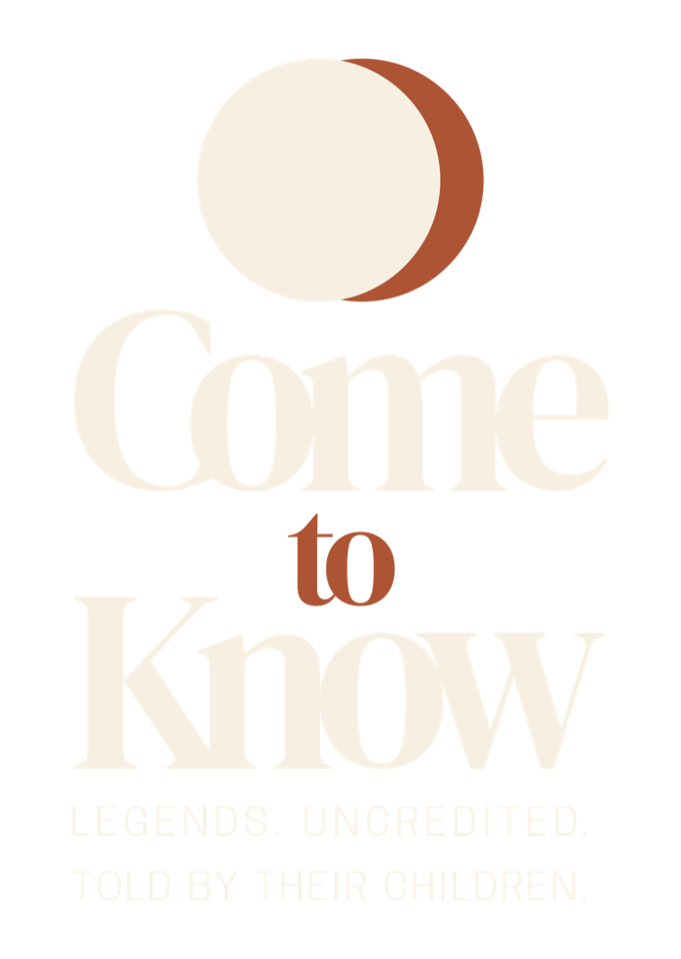 Come to Know — Legends. Uncredited. Told by their children.